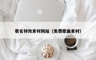 偃师歌名特效素材网站（免费歌曲素材）